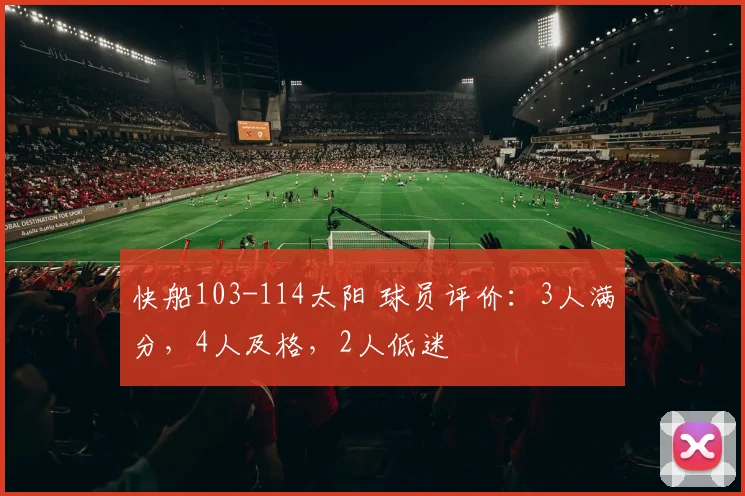 快船103-114太阳 球员评价：3人满分，4人及格，2人低迷