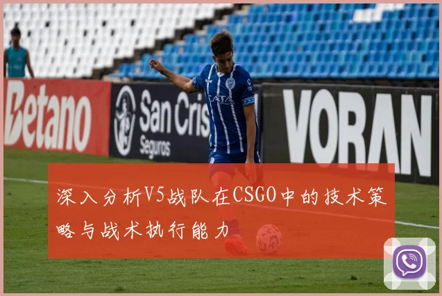 深入分析V5战队在CSGO中的技术策略与战术执行能力