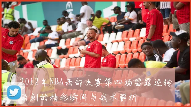 2012年NBA西部决赛第四场雷霆逆转马刺的精彩瞬间与战术解析