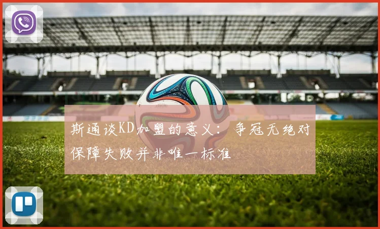 斯通谈KD加盟的意义：争冠无绝对保障失败并非唯一标准