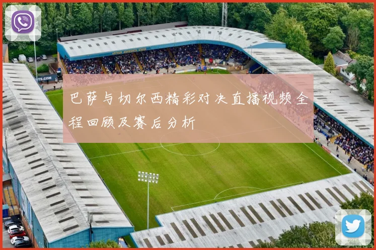 巴萨与切尔西精彩对决直播视频全程回顾及赛后分析