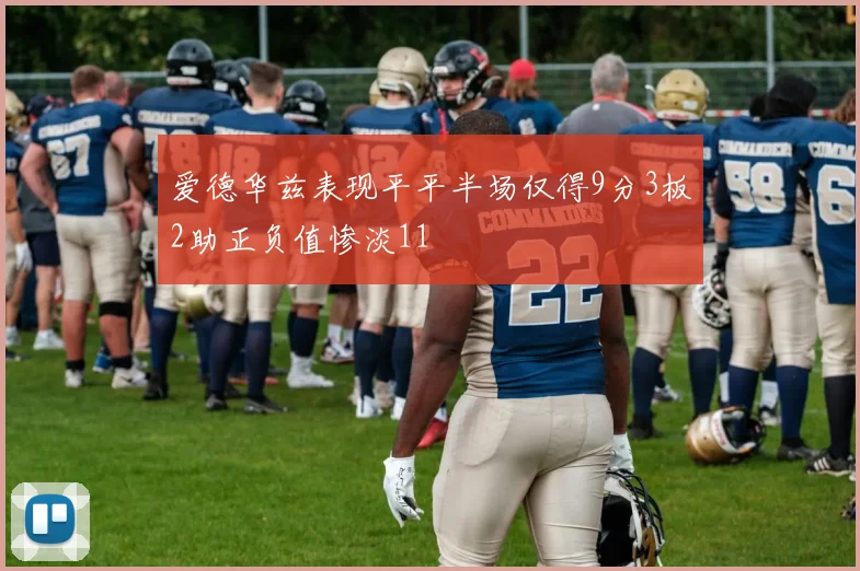 爱德华兹表现平平半场仅得9分3板2助正负值惨淡11