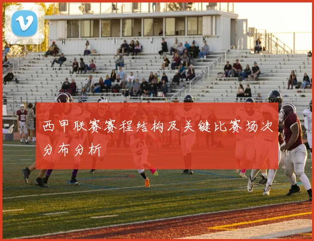 西甲联赛赛程结构及关键比赛场次分布分析