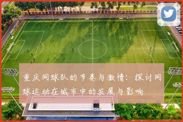 重庆网球队的节奏与激情：探讨网球运动在城市中的发展与影响