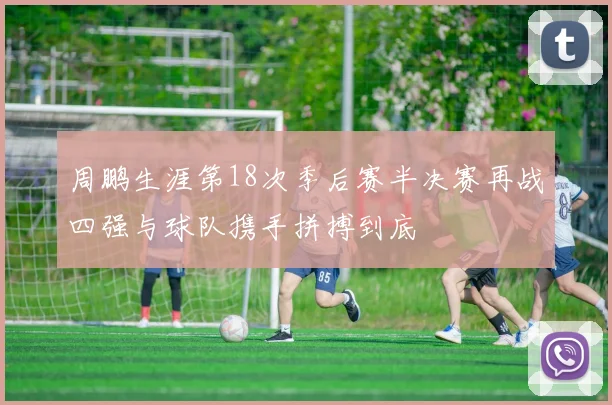 周鹏生涯第18次季后赛半决赛再战四强与球队携手拼搏到底