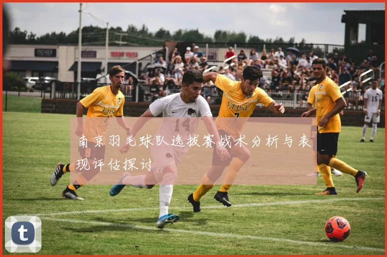 南京羽毛球队选拔赛战术分析与表现评估探讨